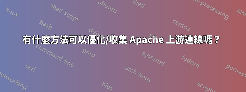 有什麼方法可以優化/收集 Apache 上游連線嗎？