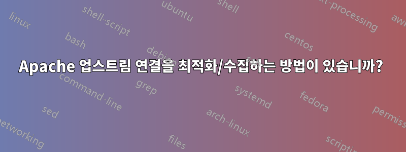 Apache 업스트림 연결을 최적화/수집하는 방법이 있습니까?