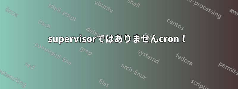 supervisorではありませんcron！