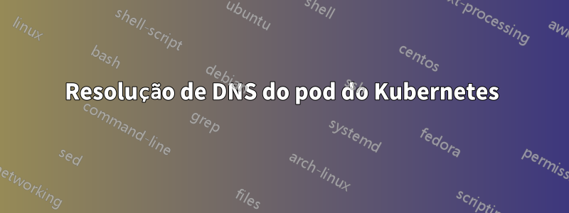 Resolução de DNS do pod do Kubernetes