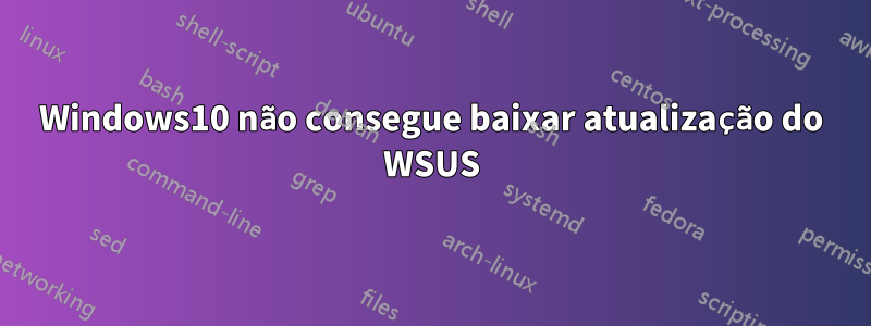 Windows10 não consegue baixar atualização do WSUS