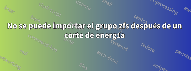 No se puede importar el grupo zfs después de un corte de energía