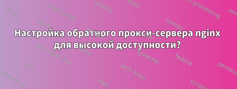 Настройка обратного прокси-сервера nginx для высокой доступности?