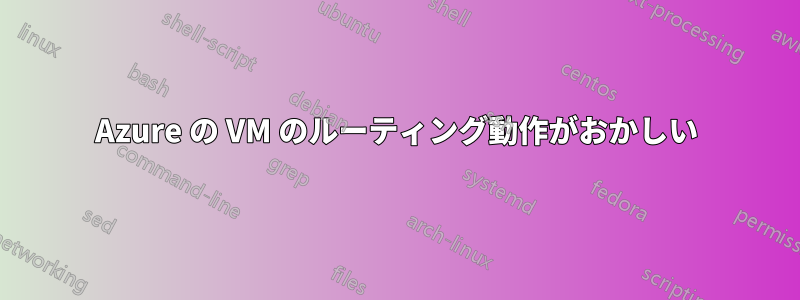 Azure の VM のルーティング動作がおかしい
