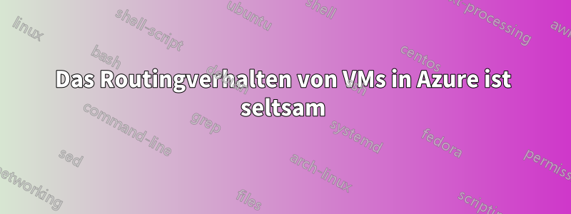 Das Routingverhalten von VMs in Azure ist seltsam