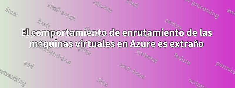 El comportamiento de enrutamiento de las máquinas virtuales en Azure es extraño