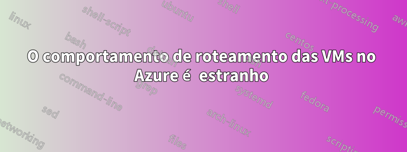 O comportamento de roteamento das VMs no Azure é estranho