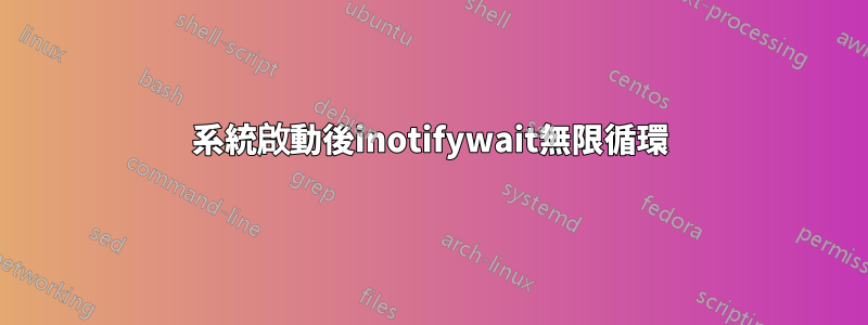 系統啟動後inotifywait無限循環