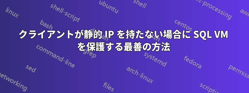 クライアントが静的 IP を持たない場合に SQL VM を保護する最善の方法