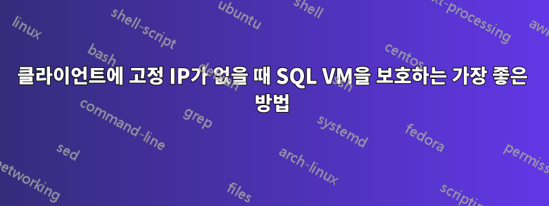 클라이언트에 고정 IP가 없을 때 SQL VM을 보호하는 가장 좋은 방법