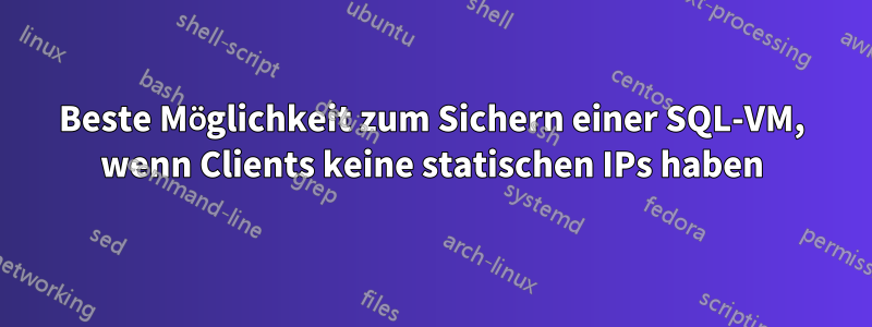 Beste Möglichkeit zum Sichern einer SQL-VM, wenn Clients keine statischen IPs haben