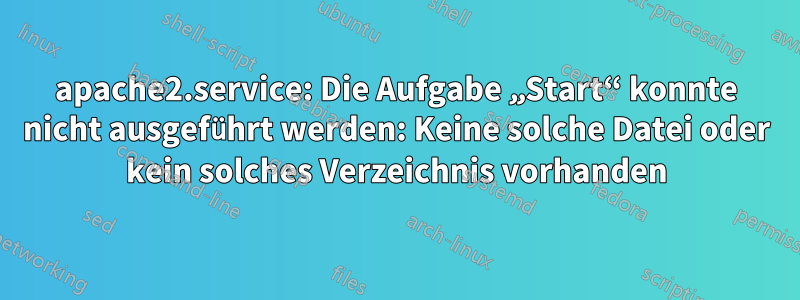 apache2.service: Die Aufgabe „Start“ konnte nicht ausgeführt werden: Keine solche Datei oder kein solches Verzeichnis vorhanden