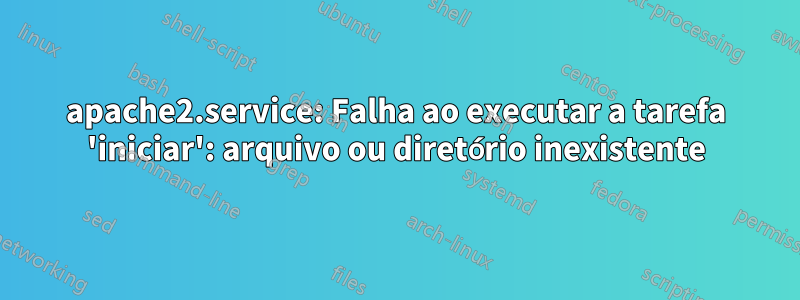 apache2.service: Falha ao executar a tarefa 'iniciar': arquivo ou diretório inexistente