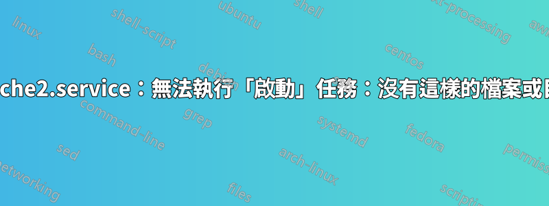 apache2.service：無法執行「啟動」任務：沒有這樣的檔案或目錄