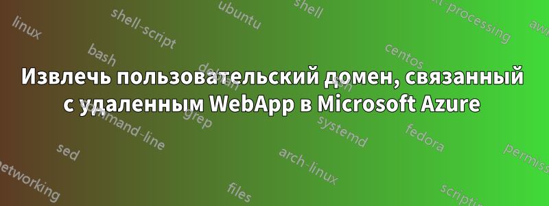 Извлечь пользовательский домен, связанный с удаленным WebApp в Microsoft Azure