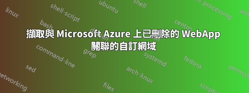 擷取與 Microsoft Azure 上已刪除的 WebApp 關聯的自訂網域