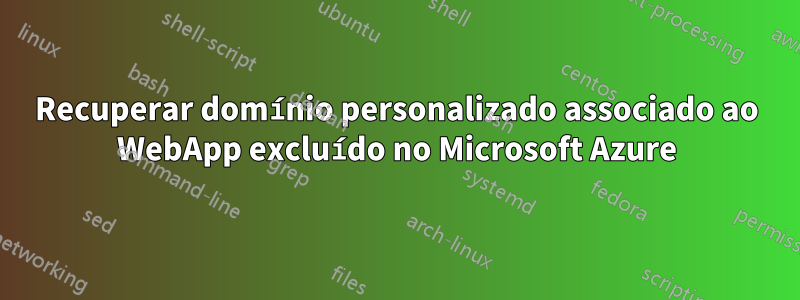 Recuperar domínio personalizado associado ao WebApp excluído no Microsoft Azure