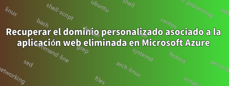 Recuperar el dominio personalizado asociado a la aplicación web eliminada en Microsoft Azure