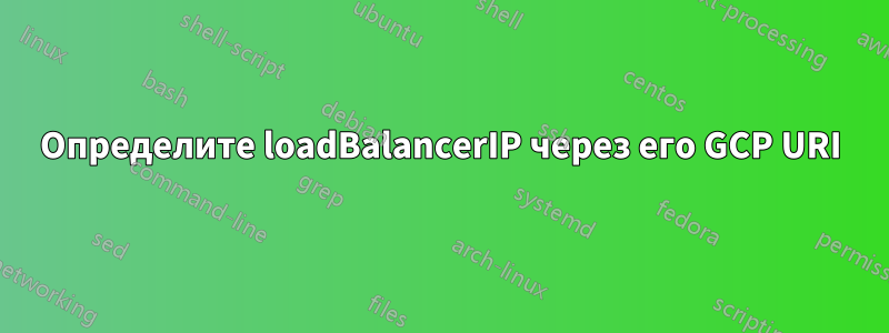 Определите loadBalancerIP через его GCP URI