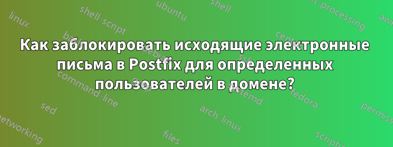 Как заблокировать исходящие электронные письма в Postfix для определенных пользователей в домене?