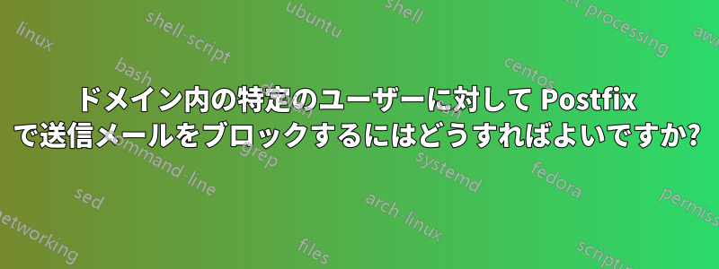 ドメイン内の特定のユーザーに対して Postfix で送信メールをブロックするにはどうすればよいですか?