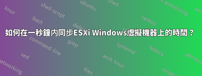 如何在一秒鐘內同步ESXi Windows虛擬機器上的時間？