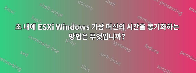 1초 내에 ESXi Windows 가상 머신의 시간을 동기화하는 방법은 무엇입니까?