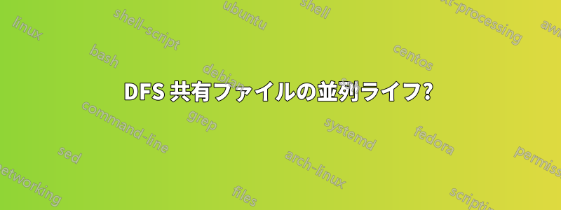 DFS 共有ファイルの並列ライフ?