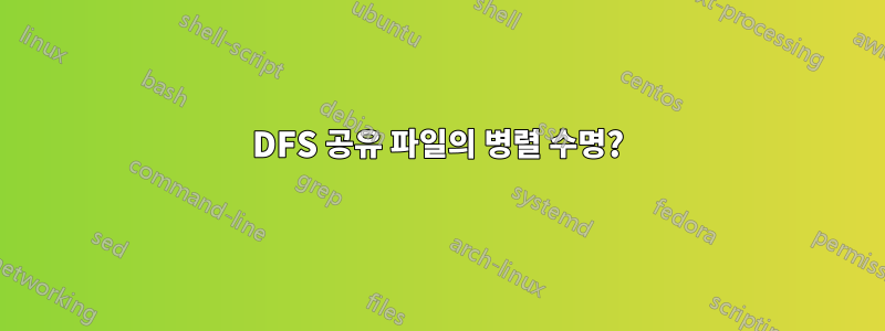 DFS 공유 파일의 병렬 수명?