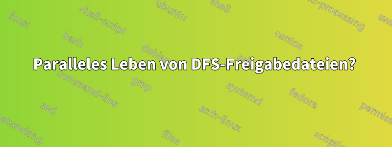 Paralleles Leben von DFS-Freigabedateien?