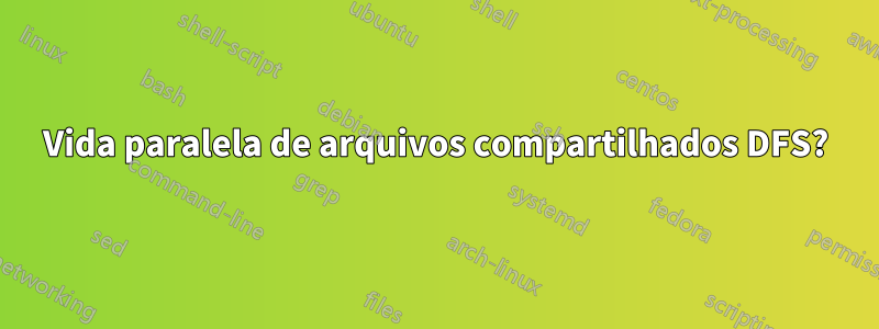 Vida paralela de arquivos compartilhados DFS?