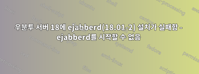 우분투 서버 18에 ejabberd(18.01-2) 설치가 실패함 - ejabberd를 시작할 수 없음