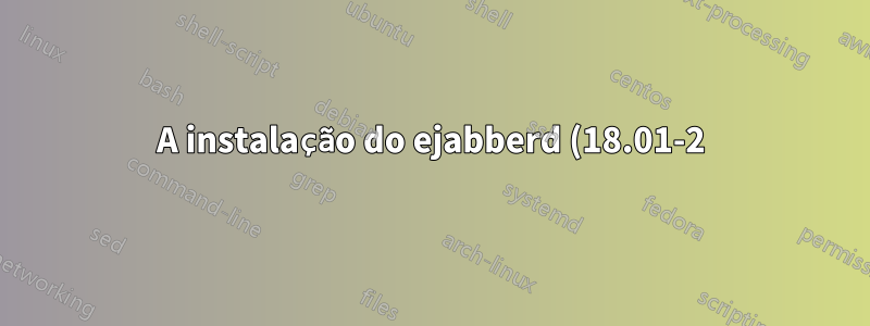 A instalação do ejabberd (18.01-2) no servidor ubuntu 18 falha - não é possível iniciar o ejabberd