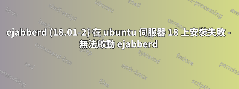 ejabberd (18.01-2) 在 ubuntu 伺服器 18 上安裝失敗 - 無法啟動 ejabberd