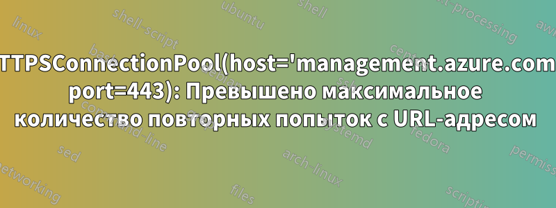 HTTPSConnectionPool(host='management.azure.com', port=443): Превышено максимальное количество повторных попыток с URL-адресом