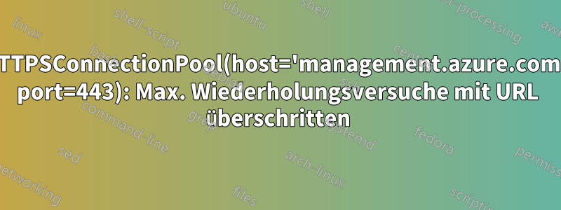 HTTPSConnectionPool(host='management.azure.com', port=443): Max. Wiederholungsversuche mit URL überschritten