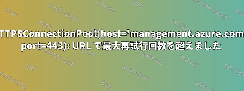 HTTPSConnectionPool(host='management.azure.com', port=443): URL で最大再試行回数を超えました