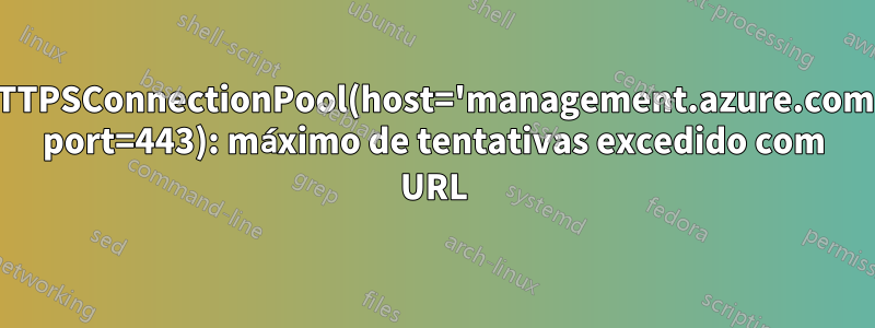 HTTPSConnectionPool(host='management.azure.com', port=443): máximo de tentativas excedido com URL