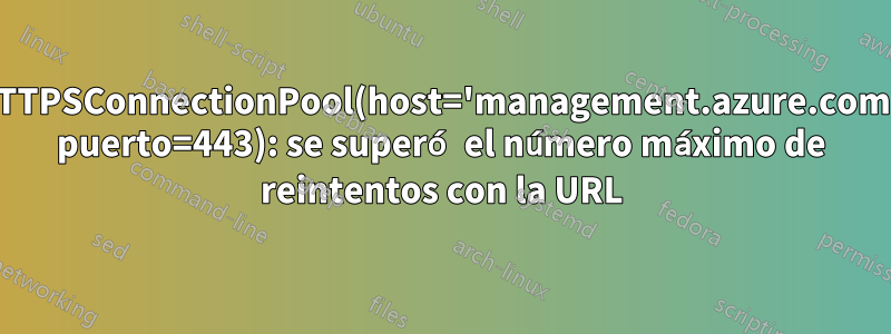 HTTPSConnectionPool(host='management.azure.com', puerto=443): se superó el número máximo de reintentos con la URL