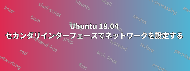 Ubuntu 18.04 セカンダリインターフェースでネットワークを設定する