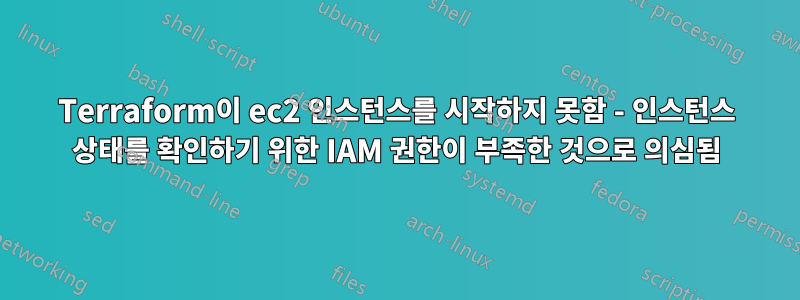 Terraform이 ec2 인스턴스를 시작하지 못함 - 인스턴스 상태를 확인하기 위한 IAM 권한이 부족한 것으로 의심됨