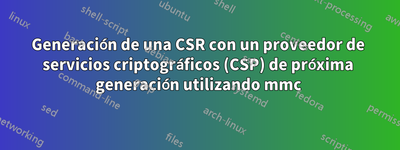 Generación de una CSR con un proveedor de servicios criptográficos (CSP) de próxima generación utilizando mmc