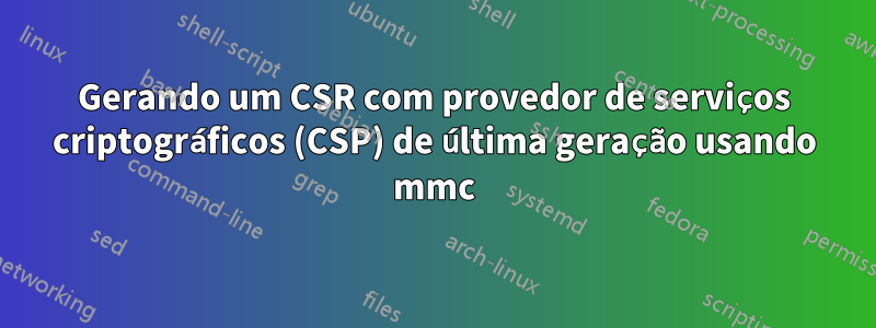 Gerando um CSR com provedor de serviços criptográficos (CSP) de última geração usando mmc