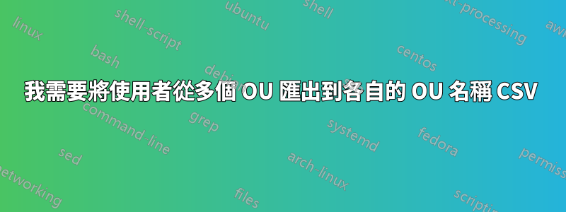 我需要將使用者從多個 OU 匯出到各自的 OU 名稱 CSV