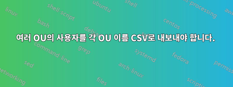 여러 OU의 사용자를 각 OU 이름 CSV로 내보내야 합니다.