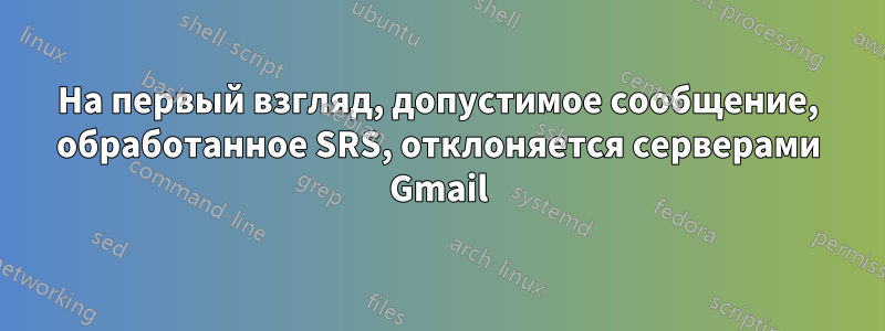 На первый взгляд, допустимое сообщение, обработанное SRS, отклоняется серверами Gmail