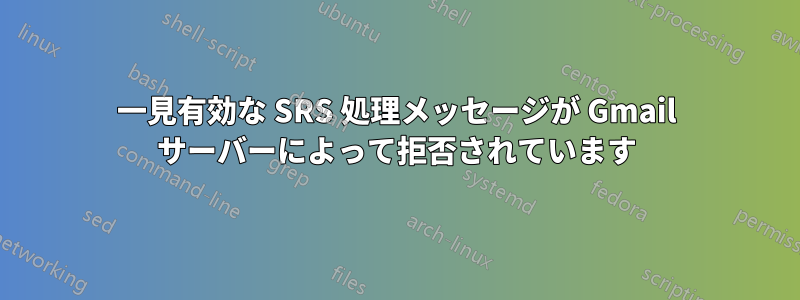 一見有効な SRS 処理メッセージが Gmail サーバーによって拒否されています