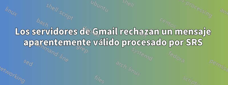 Los servidores de Gmail rechazan un mensaje aparentemente válido procesado por SRS