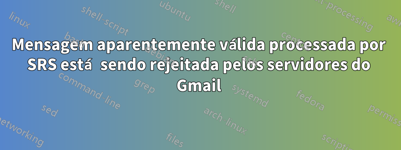 Mensagem aparentemente válida processada por SRS está sendo rejeitada pelos servidores do Gmail