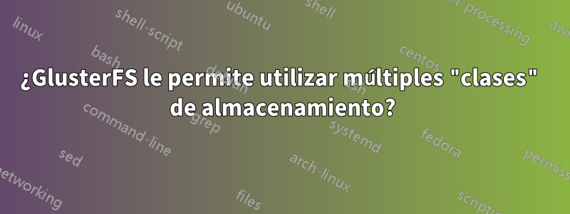 ¿GlusterFS le permite utilizar múltiples "clases" de almacenamiento?